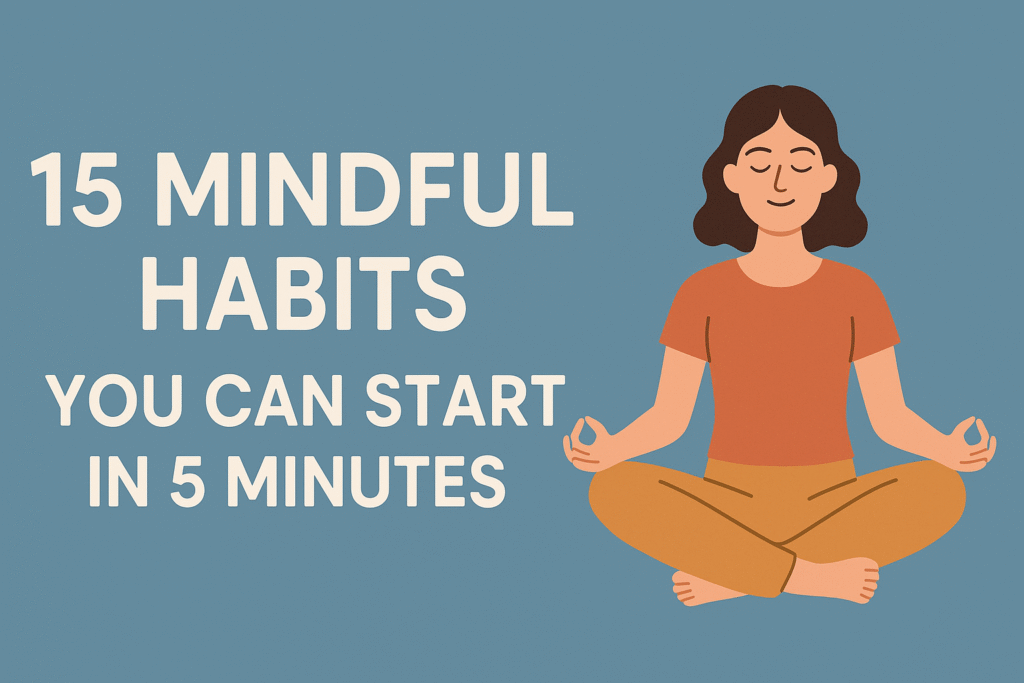 15 Mindful Habits You Can Start in 5 Minutes